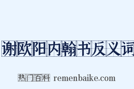 谢欧阳内翰书反义词是什么意思的图片